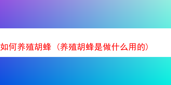 如何养殖胡蜂 (养殖胡蜂是做什么用的)