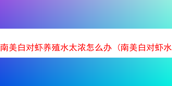 南美白对虾养殖水太浓怎么办 (南美白对虾水质要求)