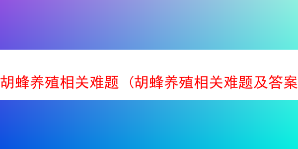 胡蜂养殖相关难题 (胡蜂养殖相关难题及答案)