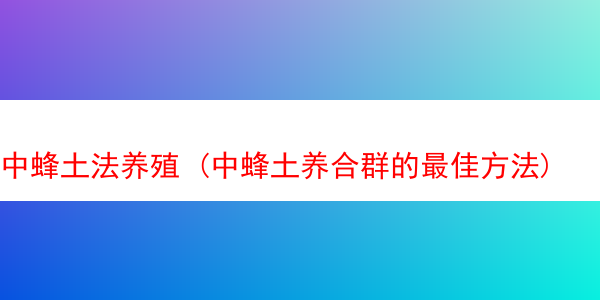 中蜂土法养殖 (中蜂土养合群的最佳方法)