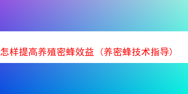 怎样提高养殖密蜂效益 (养密蜂技术指导)