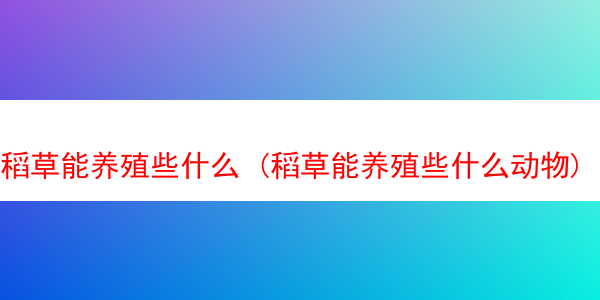 稻草能养殖些什么 (稻草能养殖些什么动物)