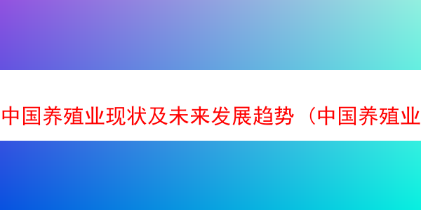 中国养殖业现状及未来发展趋势 (中国养殖业发展前景)