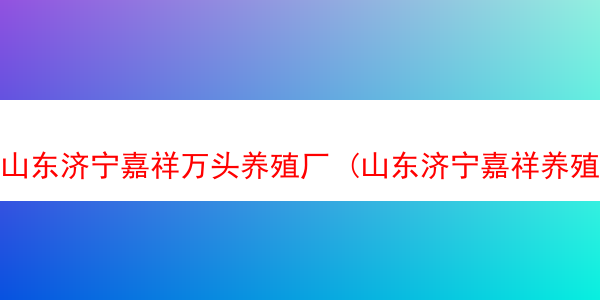 山东济宁嘉祥万头养殖厂 (山东济宁嘉祥养殖场)