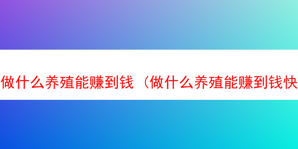 做什么养殖能赚到钱 (做什么养殖能赚到钱快)