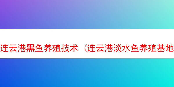 连云港黑鱼养殖技术 (连云港淡水鱼养殖基地)