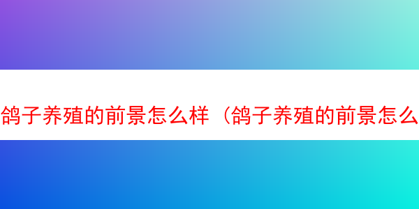 鸽子养殖的前景怎么样 (鸽子养殖的前景怎么样呀)