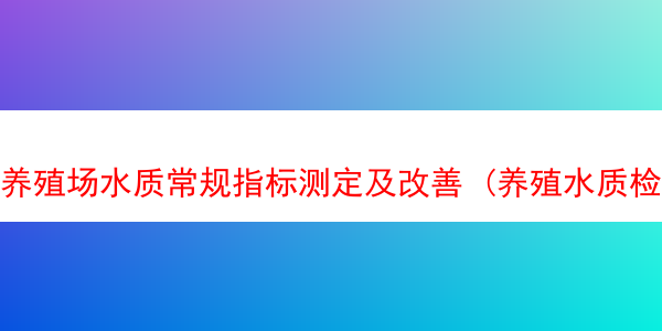 养殖场水质常规指标测定及改善 (养殖水质检测标准参数表)