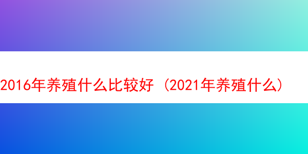 2016年养殖什么比较好 (2021年养殖什么)