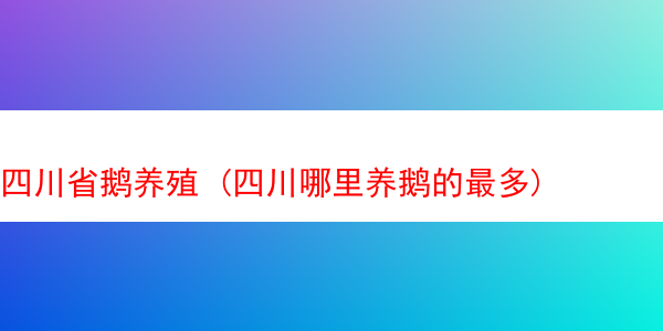 四川省鹅养殖 (四川哪里养鹅的最多)