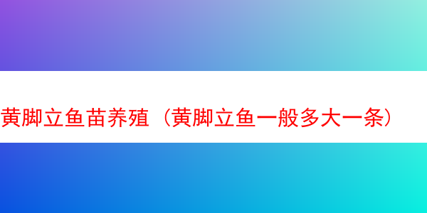 黄脚立鱼苗养殖 (黄脚立鱼一般多大一条)