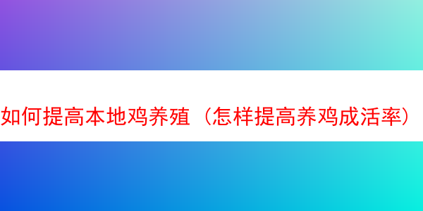 如何提高本地鸡养殖 (怎样提高养鸡成活率)