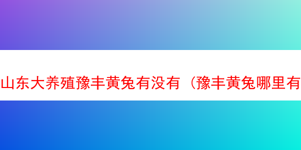 山东大养殖豫丰黄兔有没有 (豫丰黄兔哪里有出售)