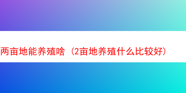 两亩地能养殖啥 (2亩地养殖什么比较好)