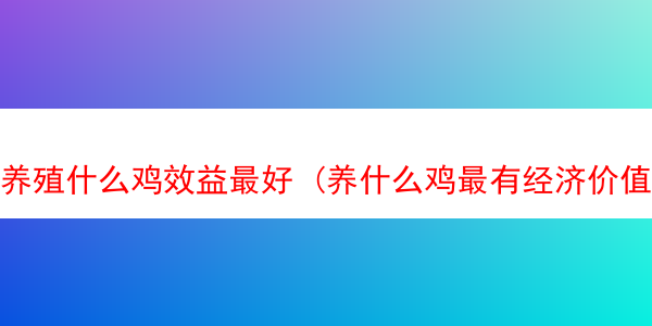 养殖什么鸡效益最好 (养什么鸡最有经济价值)