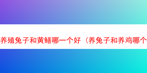 养殖兔子和黄鳝哪一个好 (养兔子和养鸡哪个好)