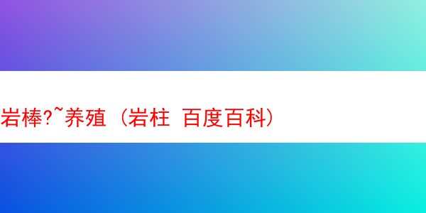 岩棒?~养殖 (岩柱 百度百科)