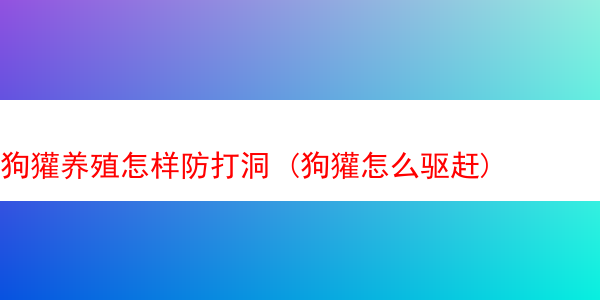 狗獾养殖怎样防打洞 (狗獾怎么驱赶)