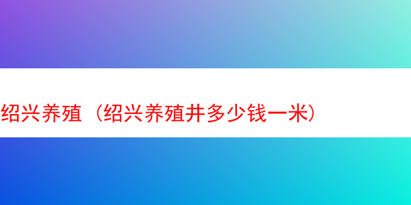 绍兴养殖 (绍兴养殖井多少钱一米)