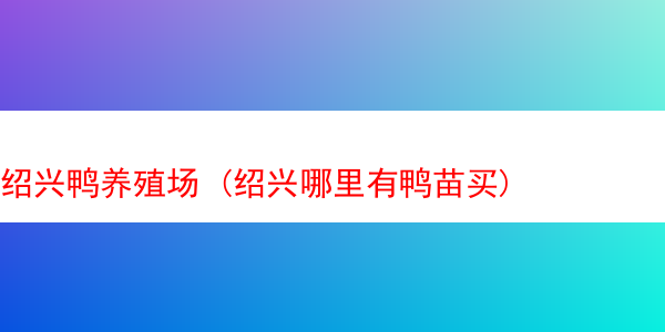 绍兴鸭养殖场 (绍兴哪里有鸭苗买)