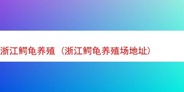 浙江鳄龟养殖 (浙江鳄龟养殖场地址)