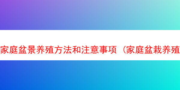 家庭盆景养殖方法和注意事项 (家庭盆栽养殖方法)