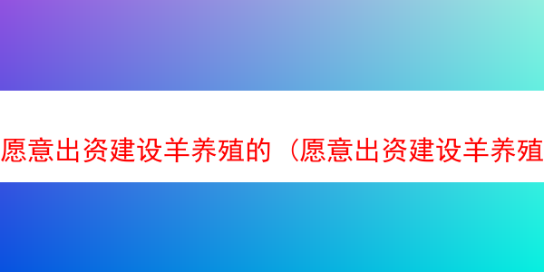 愿意出资建设羊养殖的 (愿意出资建设羊养殖的企业)