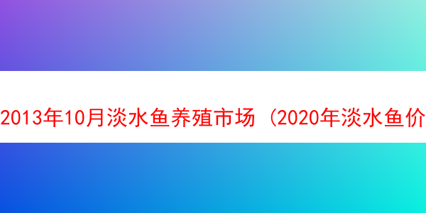 2013年10月淡水鱼养殖市场 (2020年淡水鱼价格最新行情)