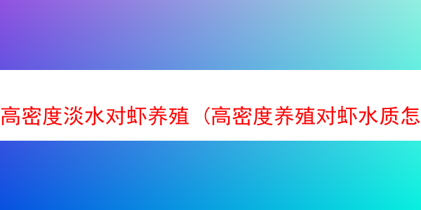 高密度淡水对虾养殖 (高密度养殖对虾水质怎么调)