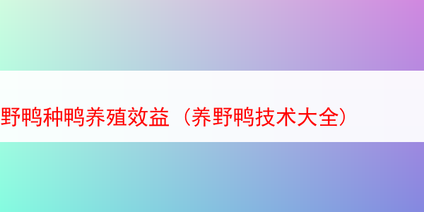 野鸭种鸭养殖效益 (养野鸭技术大全)