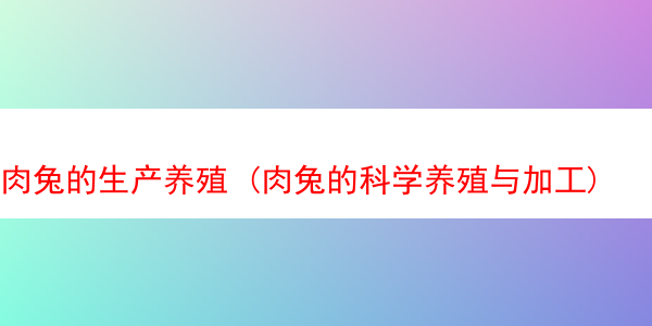 肉兔的生产养殖 (肉兔的科学养殖与加工)