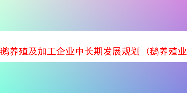 鹅养殖及加工企业中长期发展规划 (鹅养殖业技术)