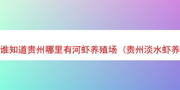 谁知道贵州哪里有河虾养殖场 (贵州淡水虾养殖)