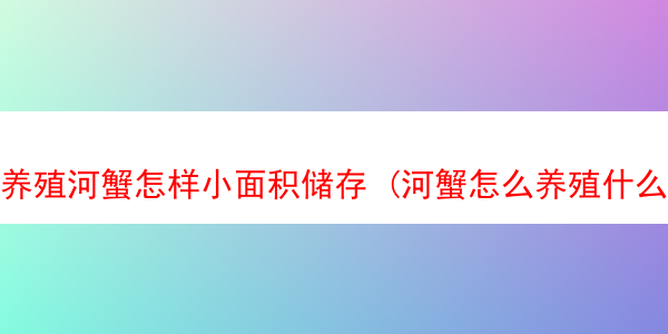 养殖河蟹怎样小面积储存 (河蟹怎么养殖什么水域)