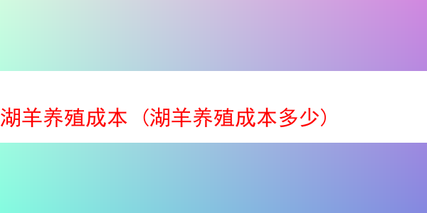 湖羊养殖成本 (湖羊养殖成本多少)