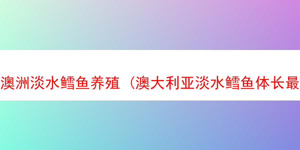 澳洲淡水鳕鱼养殖 (澳大利亚淡水鳕鱼体长最长79英寸)