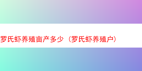 罗氏虾养殖亩产多少 (罗氏虾养殖户)