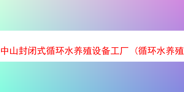 中山封闭式循环水养殖设备工厂 (循环水养殖场)