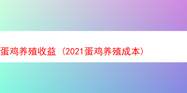 蛋鸡养殖收益 (2021蛋鸡养殖成本)