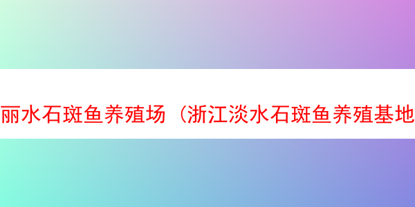 丽水石斑鱼养殖场 (浙江淡水石斑鱼养殖基地)