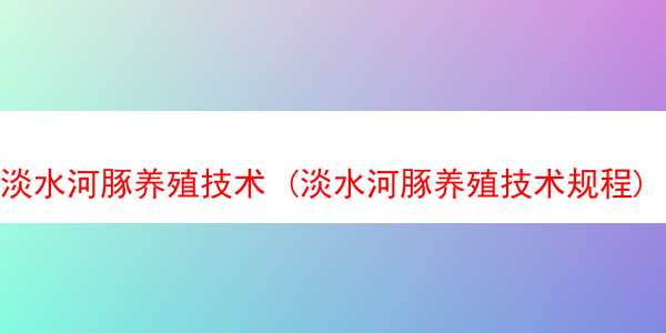 淡水河豚养殖技术 (淡水河豚养殖技术规程)