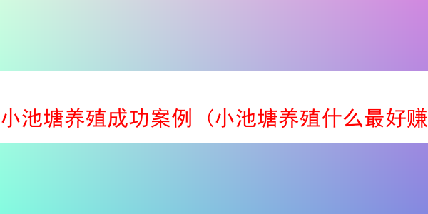 小池塘养殖成功案例 (小池塘养殖什么最好赚)