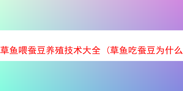 草鱼喂蚕豆养殖技术大全 (草鱼吃蚕豆为什么会改变肉质)