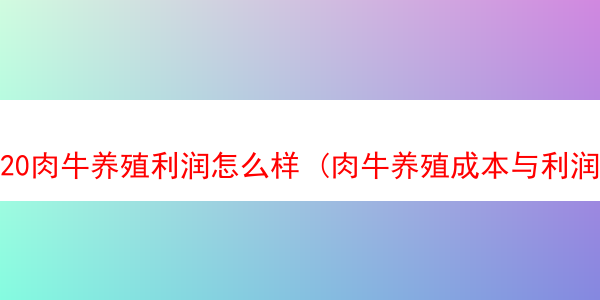 20肉牛养殖利润怎么样 (肉牛养殖成本与利润)