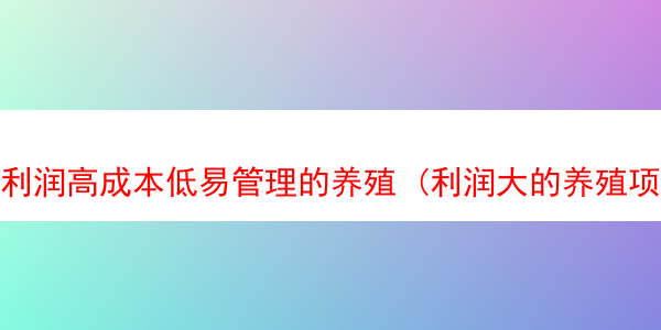 利润高成本低易管理的养殖 (利润大的养殖项目)