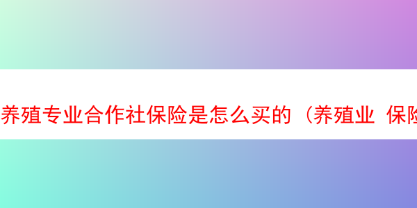 养殖专业合作社保险是怎么买的 (养殖业 保险)