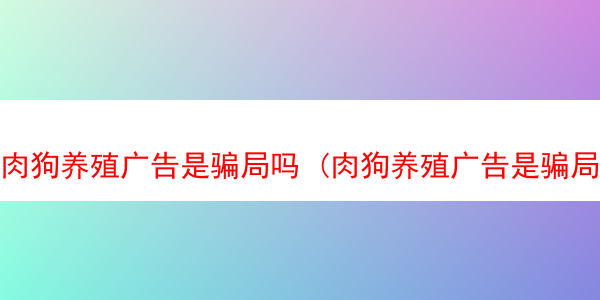 肉狗养殖广告是骗局吗 (肉狗养殖广告是骗局吗知乎)