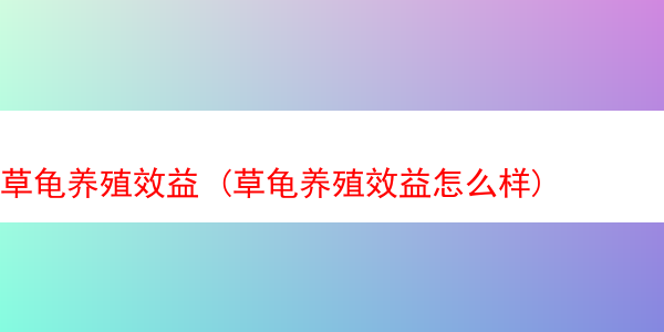 草龟养殖效益 (草龟养殖效益怎么样)