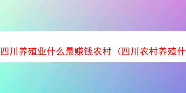 四川养殖业什么最赚钱农村 (四川农村养殖什么利润高)