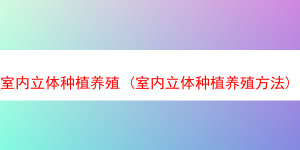 室内立体种植养殖 (室内立体种植养殖方法)